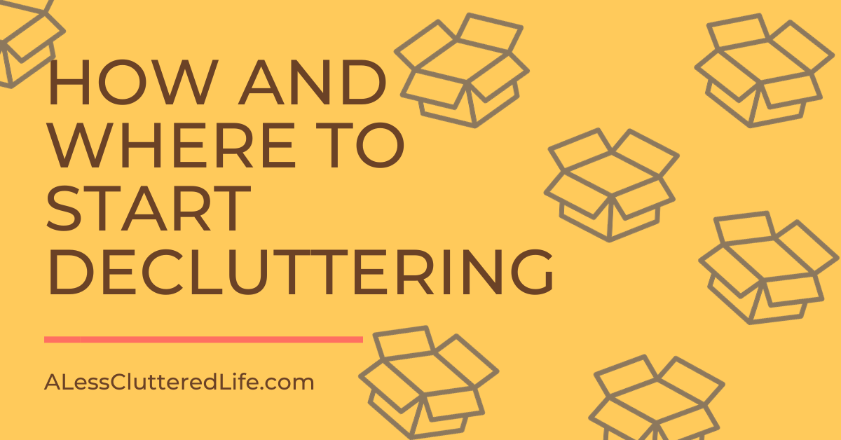 Graphic for the blog post How and Where to Start Decluttering by A Less Cluttered Life.